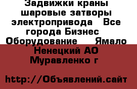Задвижки краны шаровые затворы электропривода - Все города Бизнес » Оборудование   . Ямало-Ненецкий АО,Муравленко г.